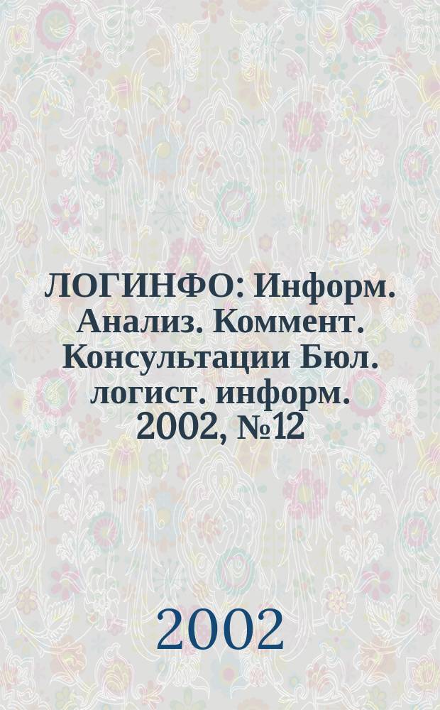 ЛОГИНФО : Информ. Анализ. Коммент. Консультации Бюл. логист. информ. 2002, № 12 (52)
