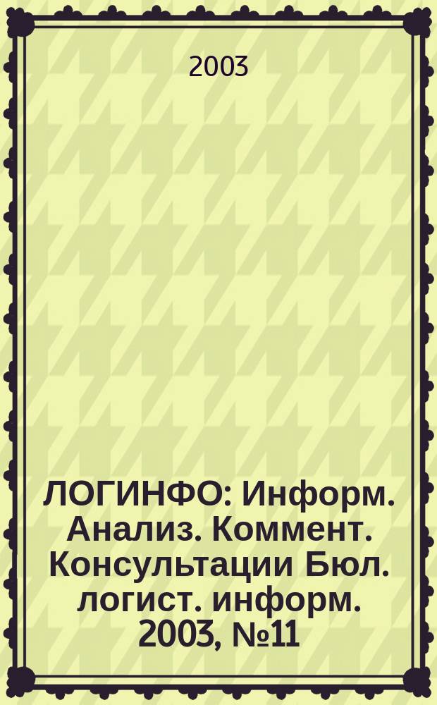 ЛОГИНФО : Информ. Анализ. Коммент. Консультации Бюл. логист. информ. 2003, № 11