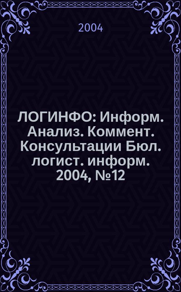 ЛОГИНФО : Информ. Анализ. Коммент. Консультации Бюл. логист. информ. 2004, № 12