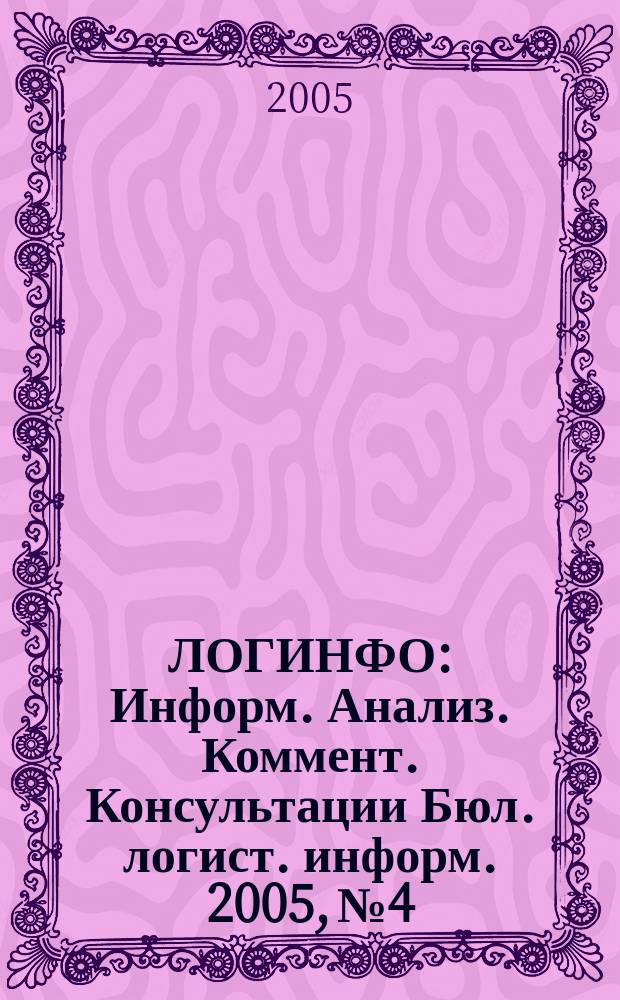 ЛОГИНФО : Информ. Анализ. Коммент. Консультации Бюл. логист. информ. 2005, № 4