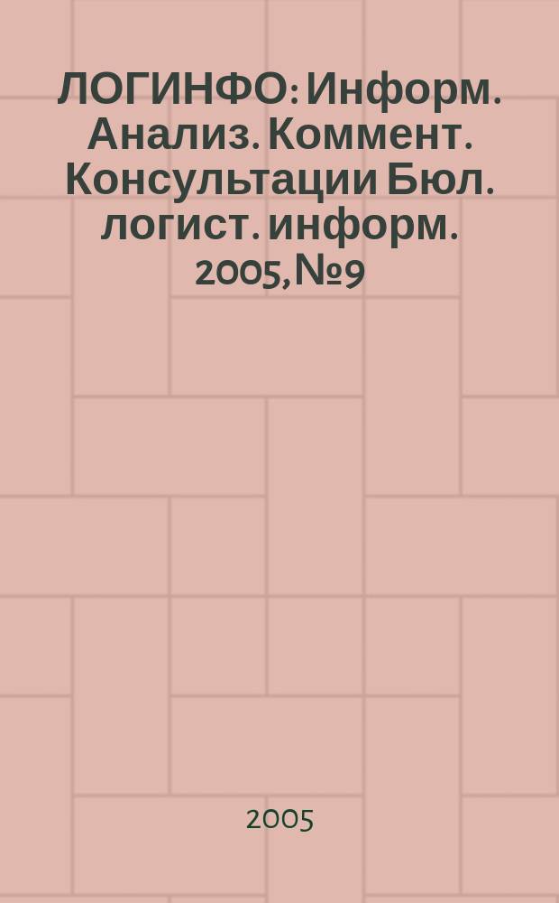 ЛОГИНФО : Информ. Анализ. Коммент. Консультации Бюл. логист. информ. 2005, № 9