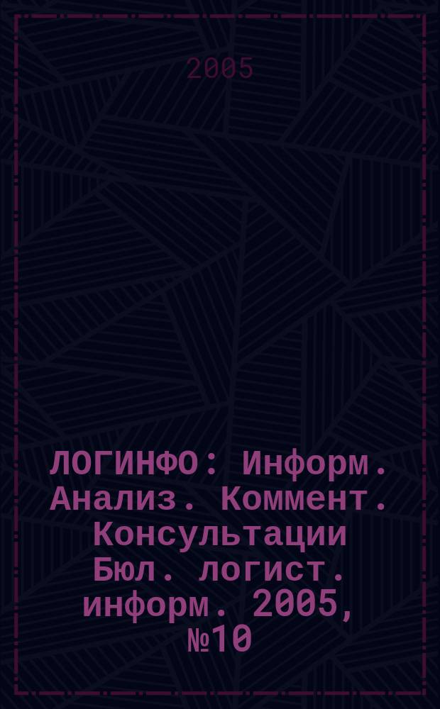 ЛОГИНФО : Информ. Анализ. Коммент. Консультации Бюл. логист. информ. 2005, № 10