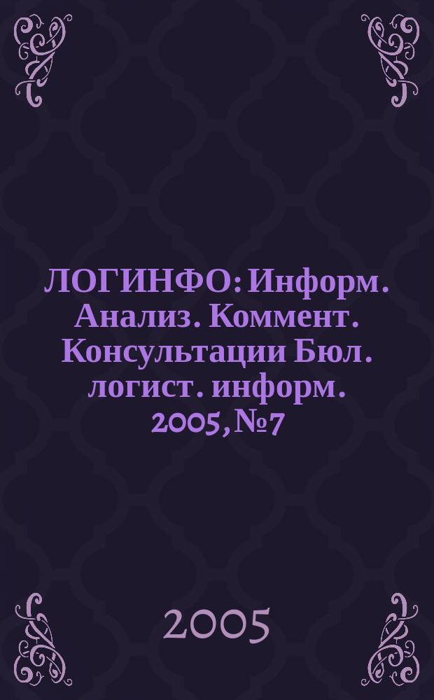 ЛОГИНФО : Информ. Анализ. Коммент. Консультации Бюл. логист. информ. 2005, № 7/8