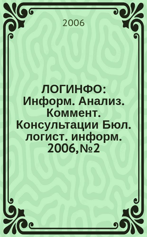 ЛОГИНФО : Информ. Анализ. Коммент. Консультации Бюл. логист. информ. 2006, № 2