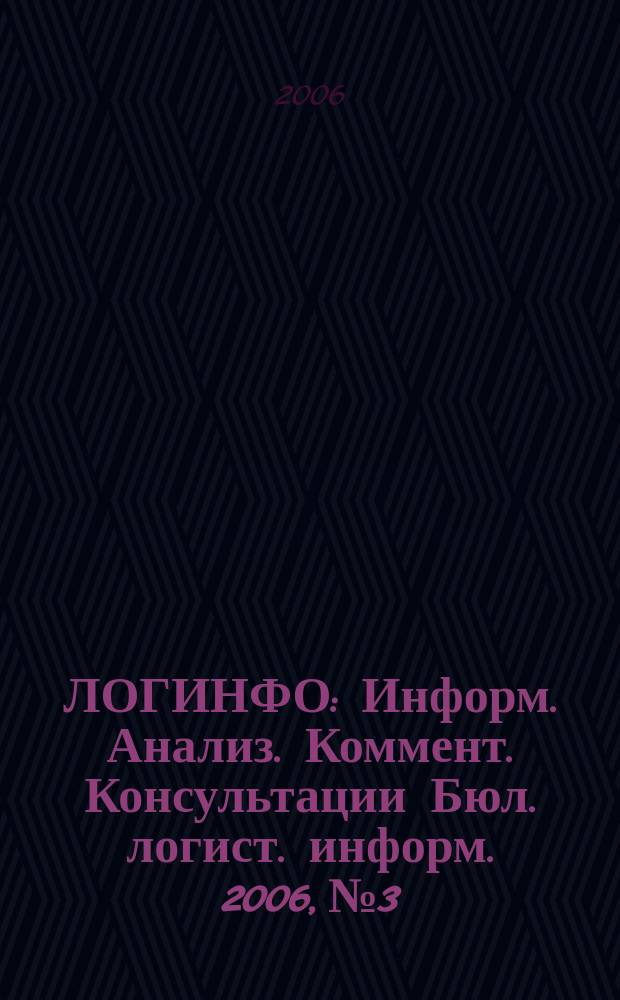 ЛОГИНФО : Информ. Анализ. Коммент. Консультации Бюл. логист. информ. 2006, № 3