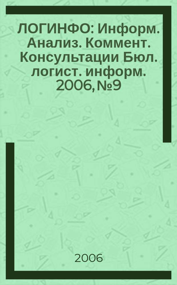 ЛОГИНФО : Информ. Анализ. Коммент. Консультации Бюл. логист. информ. 2006, № 9