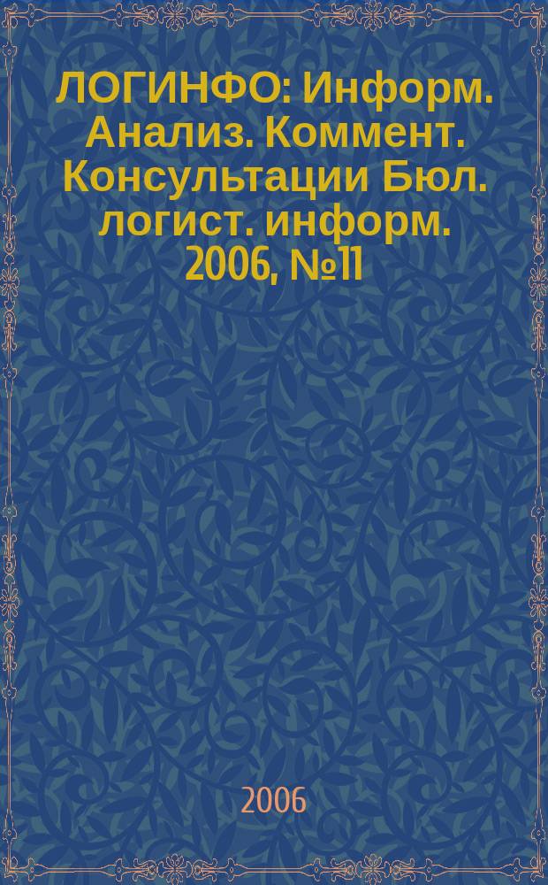ЛОГИНФО : Информ. Анализ. Коммент. Консультации Бюл. логист. информ. 2006, № 11