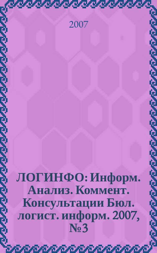ЛОГИНФО : Информ. Анализ. Коммент. Консультации Бюл. логист. информ. 2007, № 3 (100)