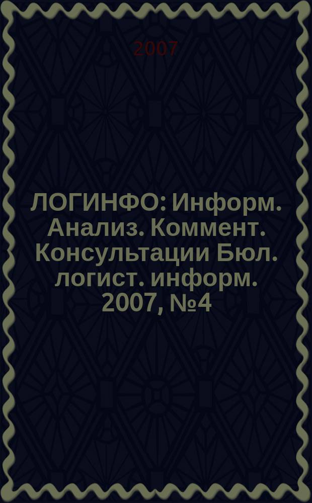 ЛОГИНФО : Информ. Анализ. Коммент. Консультации Бюл. логист. информ. 2007, № 4 (101)