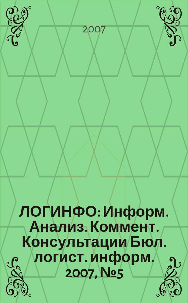 ЛОГИНФО : Информ. Анализ. Коммент. Консультации Бюл. логист. информ. 2007, № 5 (102)
