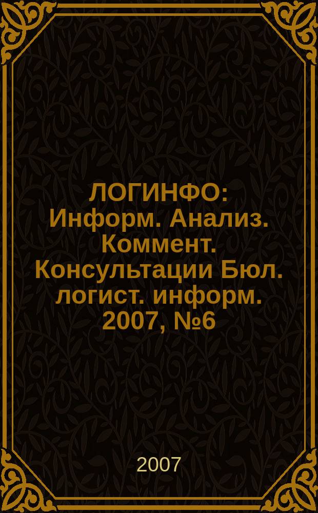 ЛОГИНФО : Информ. Анализ. Коммент. Консультации Бюл. логист. информ. 2007, № 6 (103)