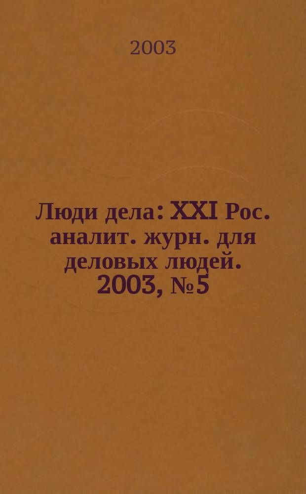 Люди дела : XXI Рос. аналит. журн. для деловых людей. 2003, № 5 (38)