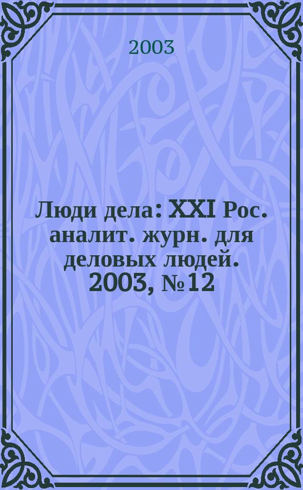 Люди дела : XXI Рос. аналит. журн. для деловых людей. 2003, № 12 (45)