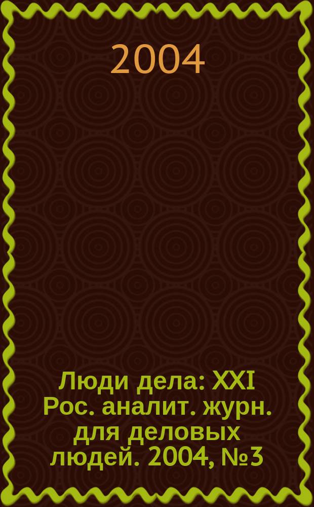 Люди дела : XXI Рос. аналит. журн. для деловых людей. 2004, № 3 (48)
