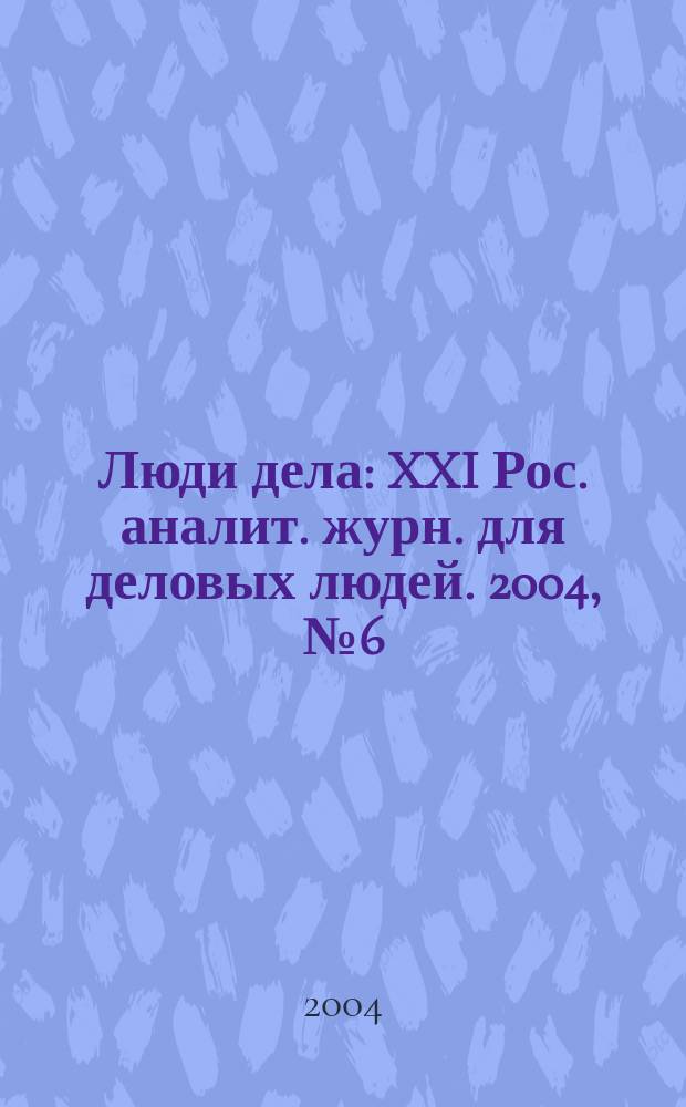Люди дела : XXI Рос. аналит. журн. для деловых людей. 2004, № 6 (51)