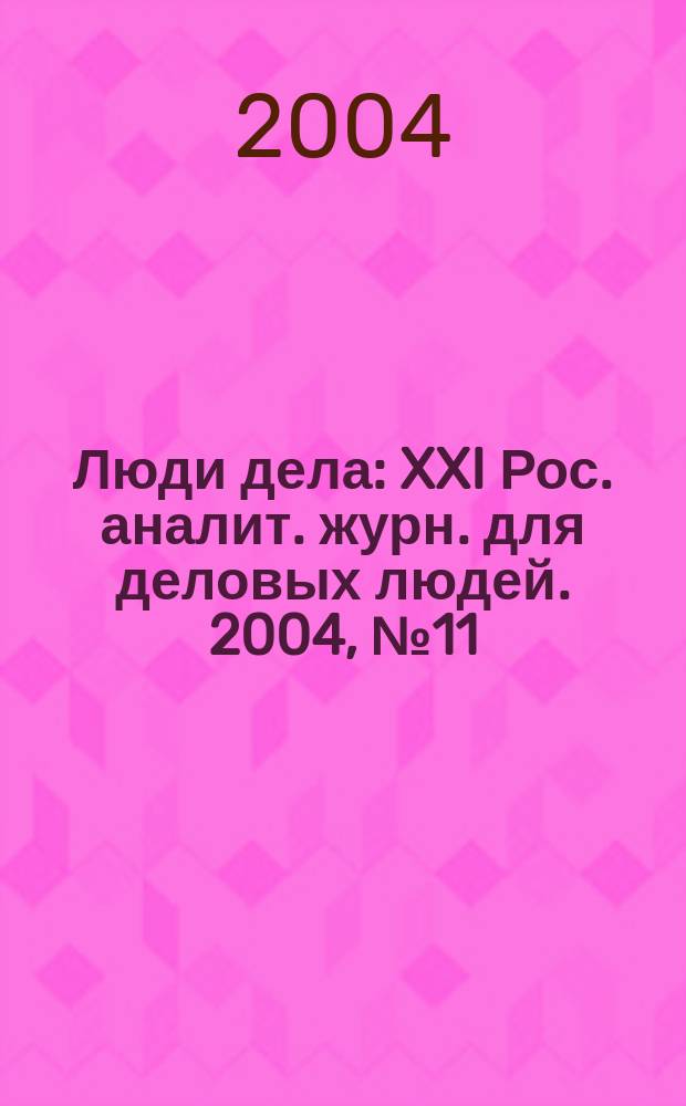 Люди дела : XXI Рос. аналит. журн. для деловых людей. 2004, № 11 (56)