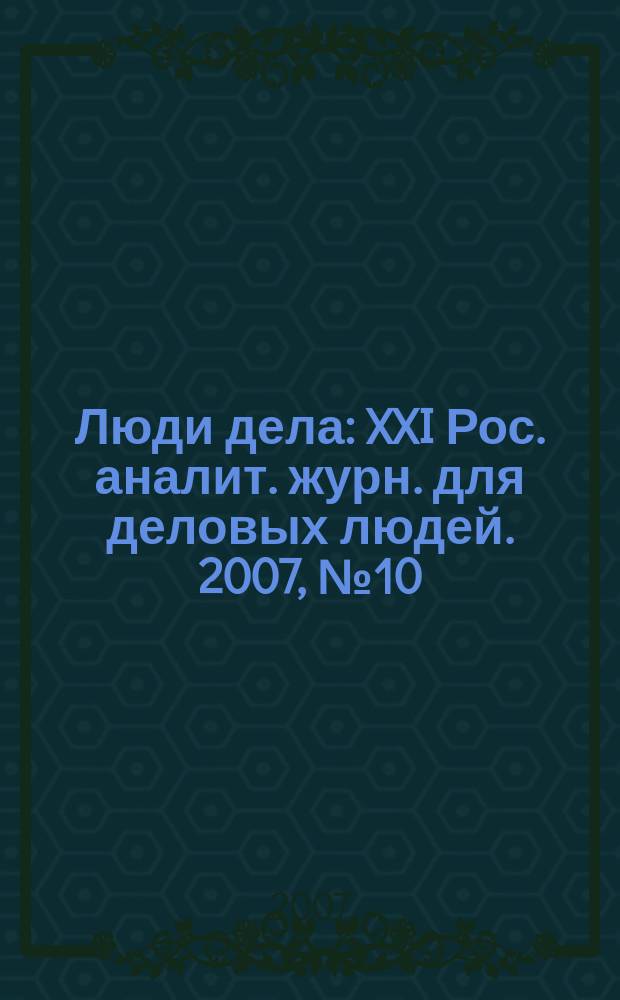 Люди дела : XXI Рос. аналит. журн. для деловых людей. 2007, № 10 (87)