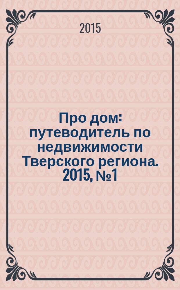 Про дом : путеводитель по недвижимости Тверского региона. 2015, № 1 (1)