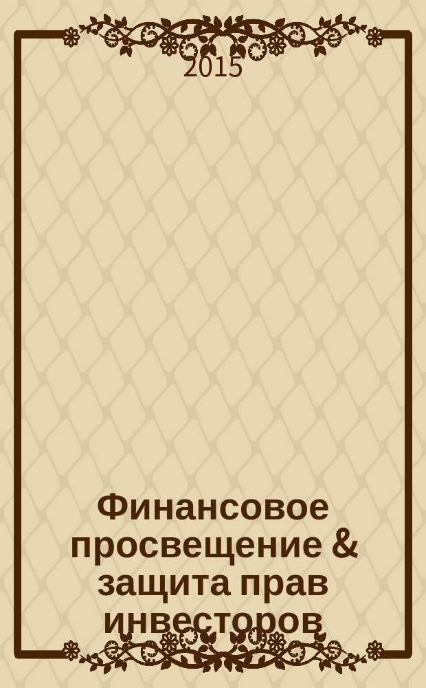 Финансовое просвещение & защита прав инвесторов : поиск истинной финансовой идеи журнал. 2015, сент./окт.
