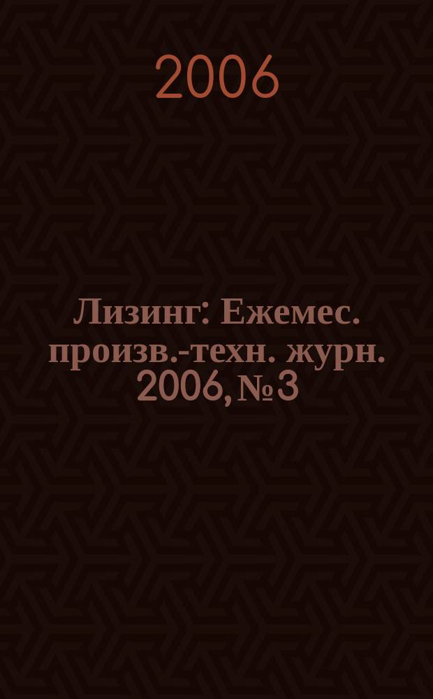 Лизинг : Ежемес. произв.-техн. журн. 2006, № 3