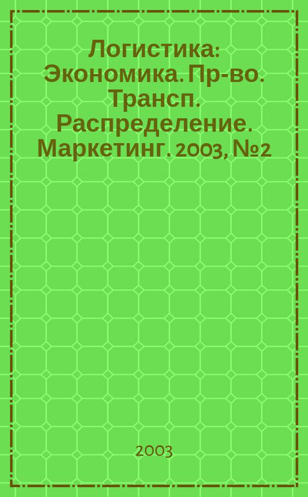 Логистика : Экономика. Пр-во. Трансп. Распределение. Маркетинг. 2003, № 2 (23)