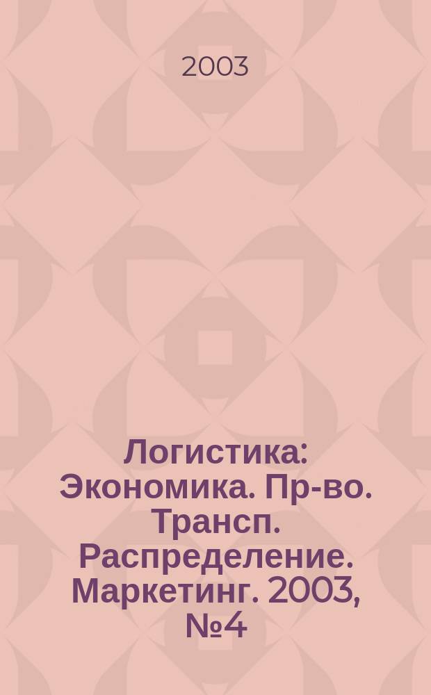 Логистика : Экономика. Пр-во. Трансп. Распределение. Маркетинг. 2003, № 4 (25)