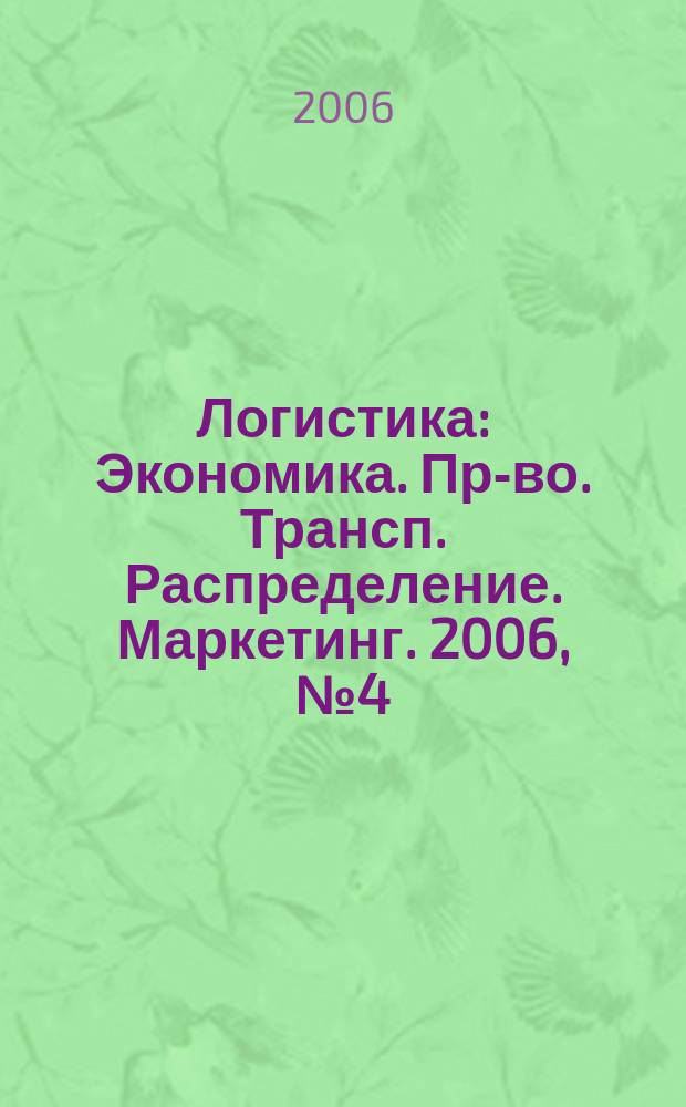 Логистика : Экономика. Пр-во. Трансп. Распределение. Маркетинг. 2006, № 4 (37)