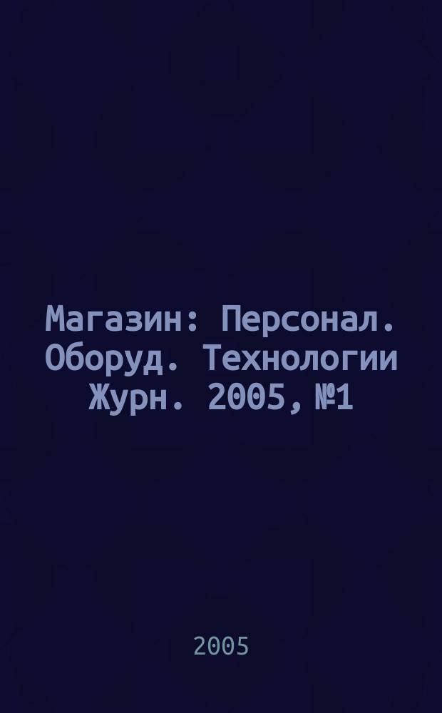 Магазин : Персонал. Оборуд. Технологии Журн. 2005, № 1
