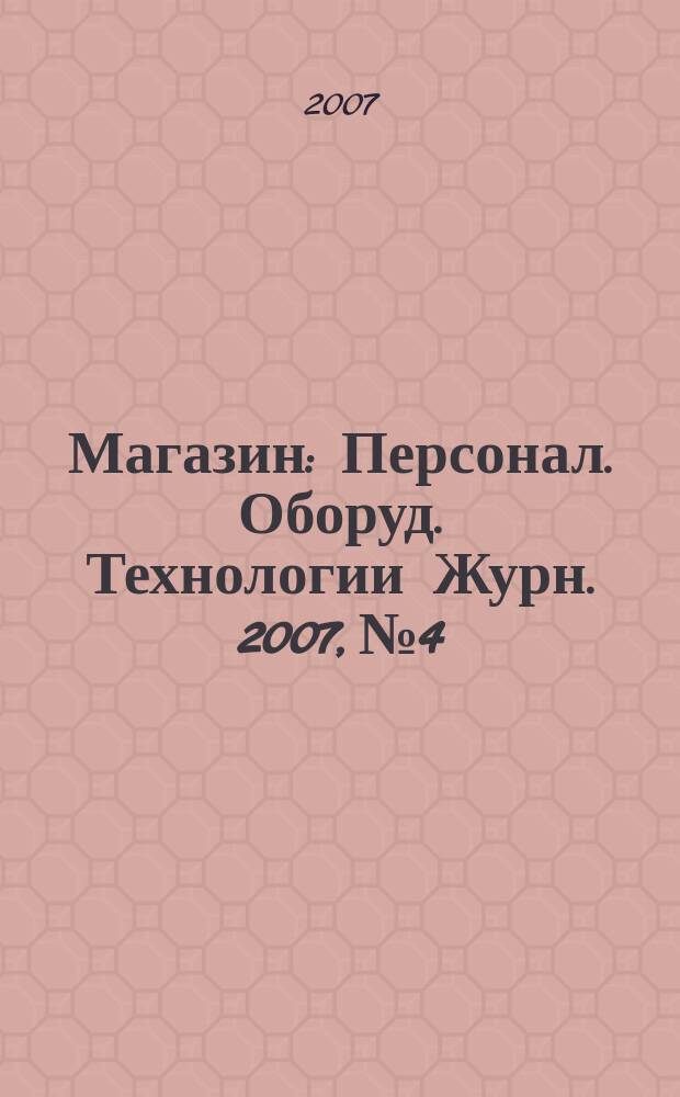 Магазин : Персонал. Оборуд. Технологии Журн. 2007, № 4
