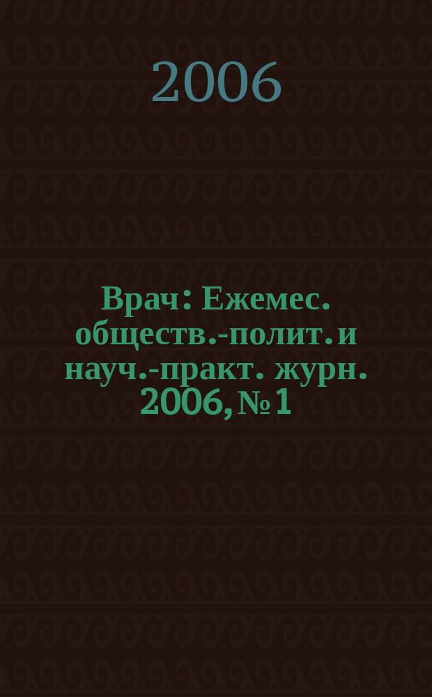 Врач : Ежемес. обществ.-полит. и науч.-практ. журн. 2006, № 1