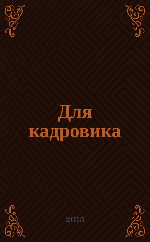 Для кадровика: нормативные акты : приложение к журналу "Справочник кадровика". 2015, № 10