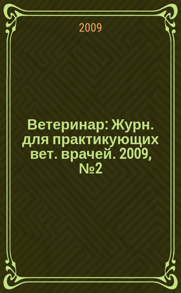 Ветеринар : Журн. для практикующих вет. врачей. 2009, № 2 (70)