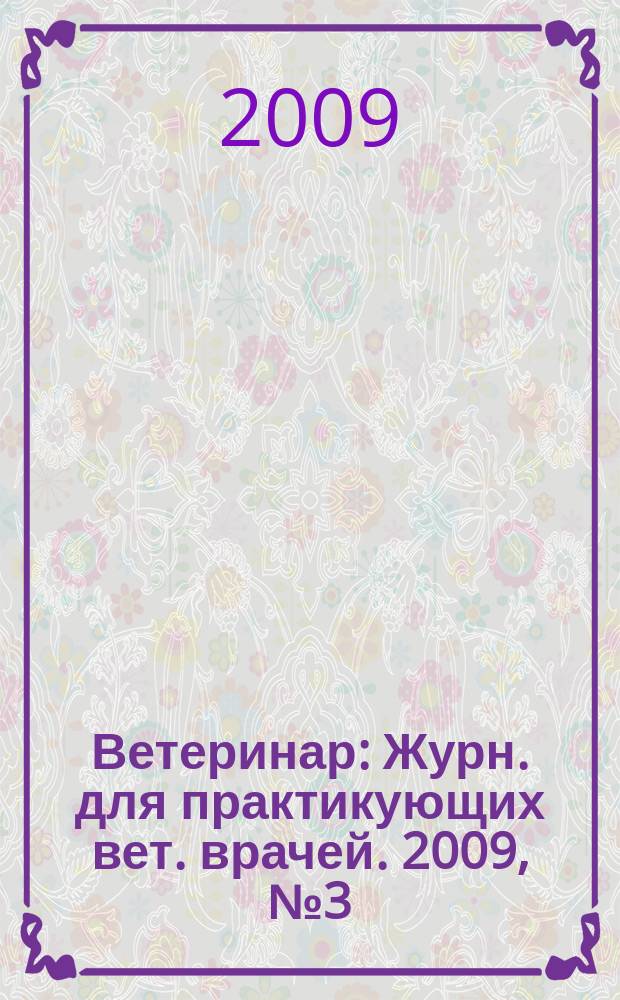 Ветеринар : Журн. для практикующих вет. врачей. 2009, № 3 (71)