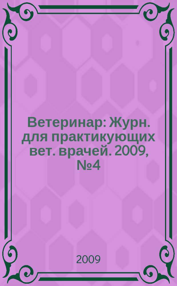 Ветеринар : Журн. для практикующих вет. врачей. 2009, № 4 (72)