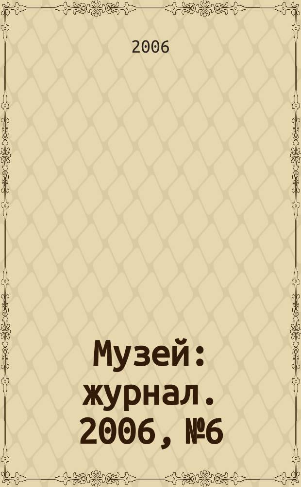 Музей : журнал. 2006, № 6