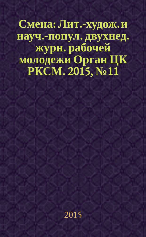 Смена : Лит.-худож. и науч.-попул. двухнед. журн. рабочей молодежи Орган ЦК РКСМ. 2015, № 11 (1813)