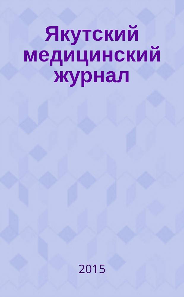 Якутский медицинский журнал : научно-практический журнал Якутского научного центра Сибирского отделения Российской академии медицинских наук. 2015, 3 (51)