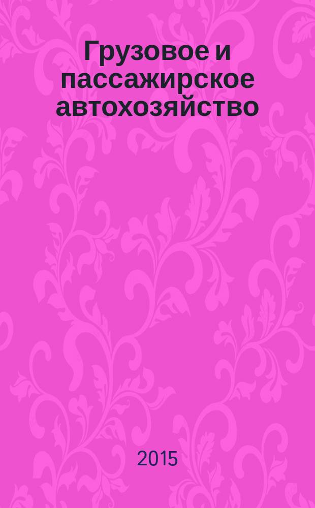 Грузовое и пассажирское автохозяйство : Ежемес. произв.-техн. журн. для руководителей автотрансп. предприятий и начальников трансп. цехов. 2015, № 10