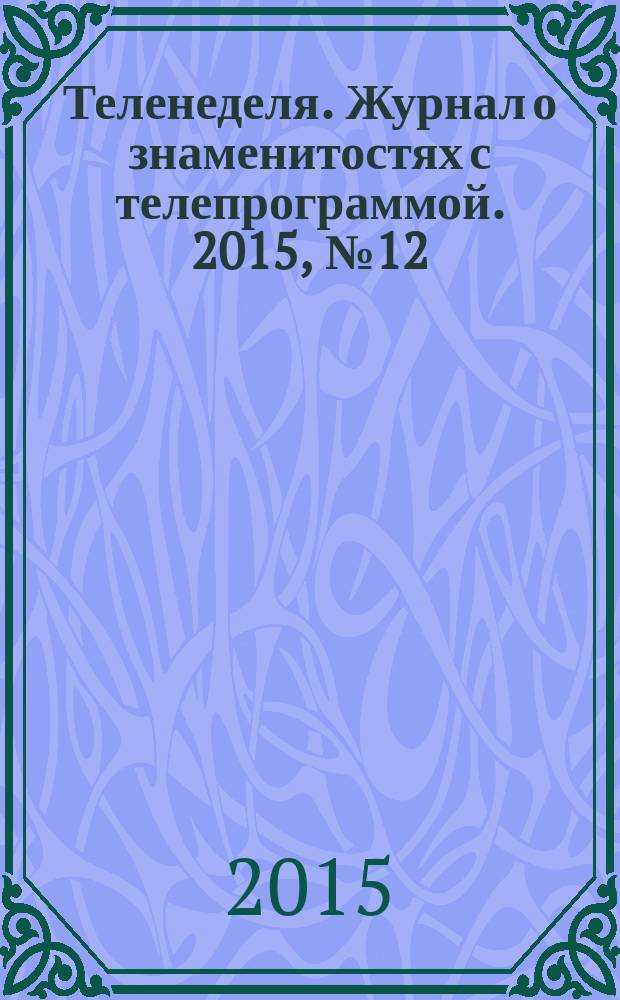 Теленеделя. Журнал о знаменитостях с телепрограммой. 2015, № 12 (43)