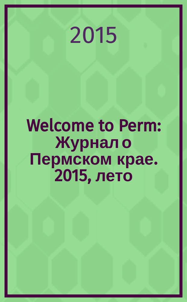 Welcome to Perm : Журнал о Пермском крае. 2015, лето