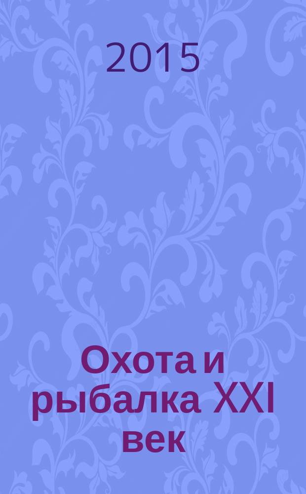 Охота и рыбалка XXI век : Худож.-информ. ил. журн. для любителей раз. охот Новый журн. со старыми традициями. 2015, № 11 (151)