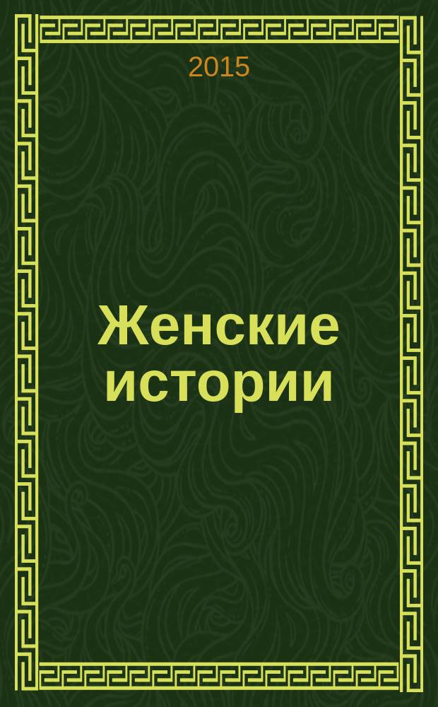 Женские истории : откровенные, душевные, правдивые. 2015, № 23 (88)