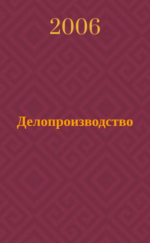 Делопроизводство : Информ.-практ. журн. 2006, № 4