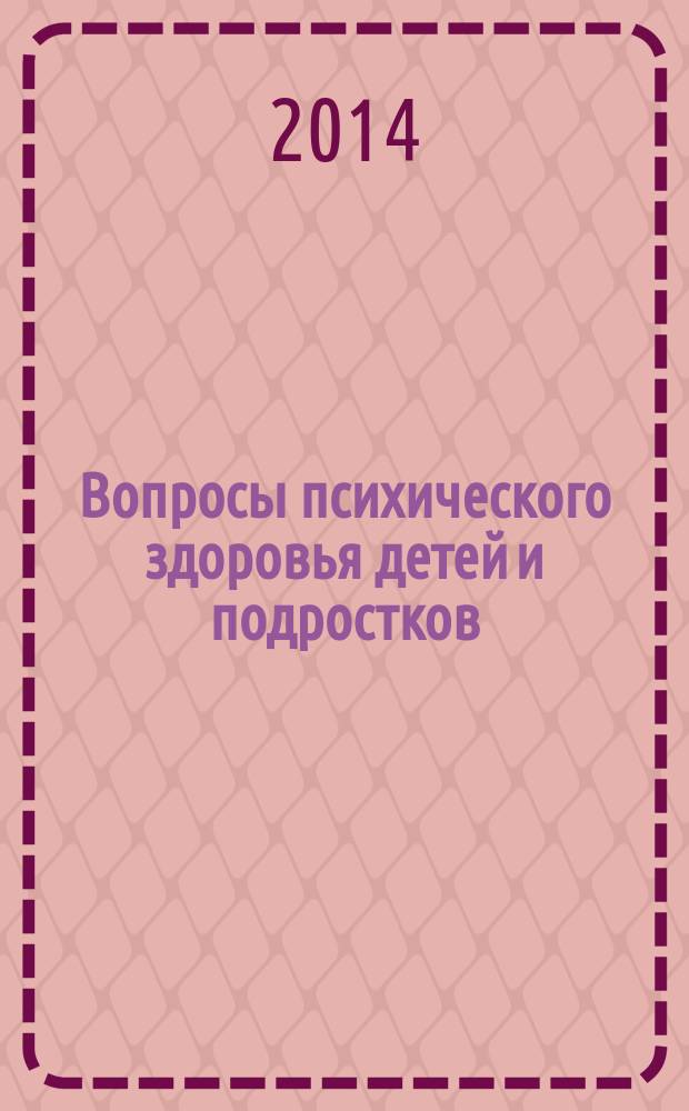 Вопросы психического здоровья детей и подростков : Науч.-практ. журн. психиатрии, психологии, психотерапии и смеж. дисциплин. 14, № 4