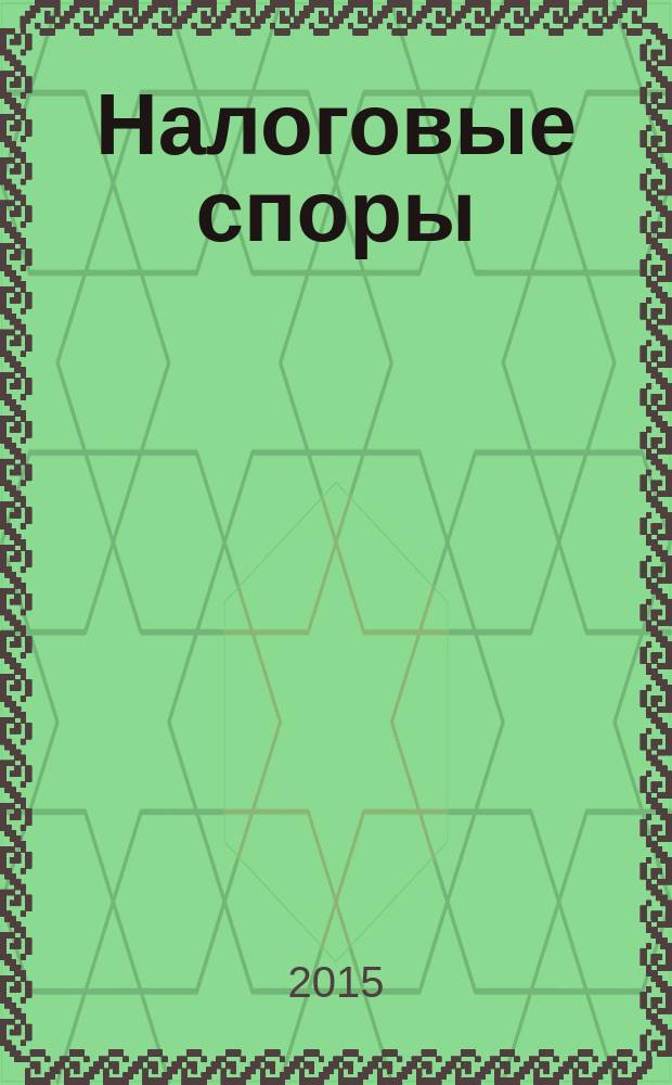 Налоговые споры : Журн. о победах и поражениях налогоплательщиков Офиц. печ. орган Палаты налоговых консультантов России. 2015, № 11