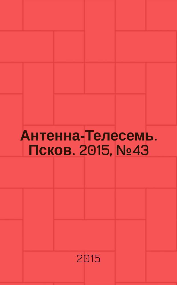 Антенна-Телесемь. Псков. 2015, № 43 (498)
