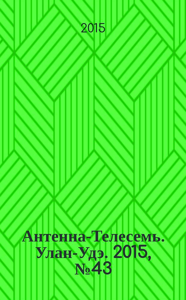 Антенна-Телесемь. Улан-Удэ. 2015, № 43 (514)