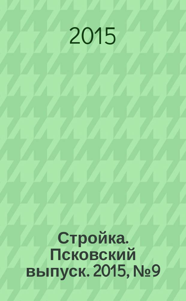 Стройка. Псковский выпуск. 2015, № 9 (307)