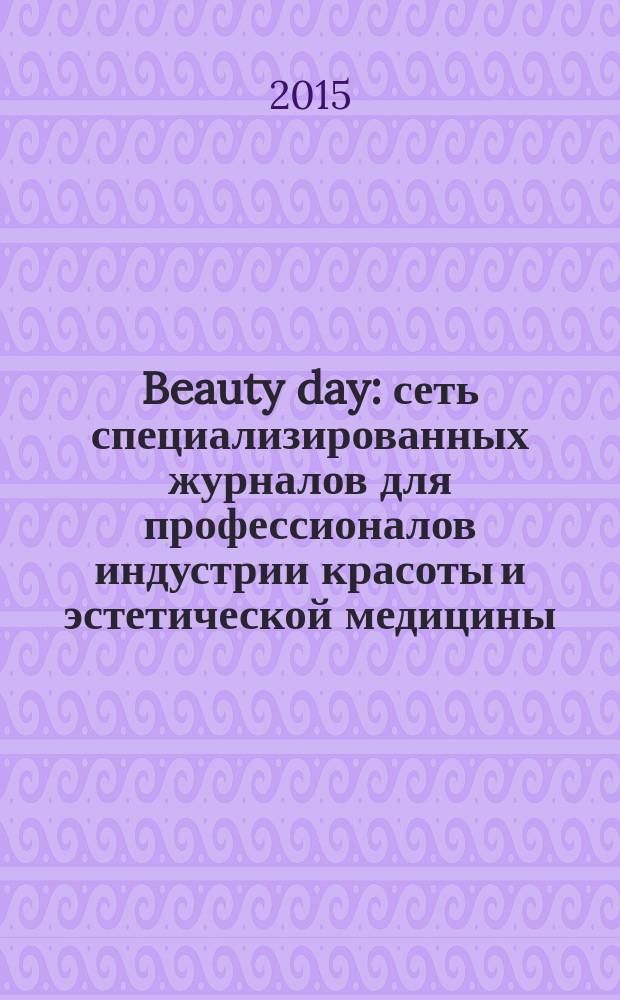 Beauty day : сеть специализированных журналов для профессионалов индустрии красоты и эстетической медицины. 2015, № 6