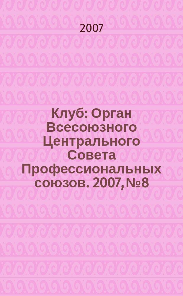 Клуб : Орган Всесоюзного Центрального Совета Профессиональных союзов. 2007, № 8